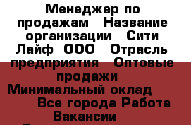 Менеджер по продажам › Название организации ­ Сити Лайф, ООО › Отрасль предприятия ­ Оптовые продажи › Минимальный оклад ­ 50 000 - Все города Работа » Вакансии   . Башкортостан респ.,Караидельский р-н